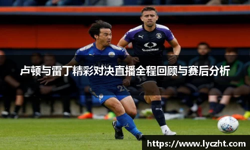 卢顿与雷丁精彩对决直播全程回顾与赛后分析