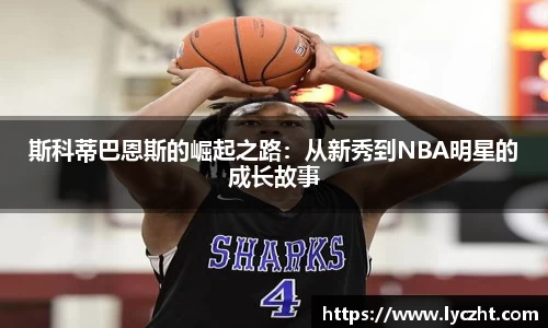 斯科蒂巴恩斯的崛起之路：从新秀到NBA明星的成长故事