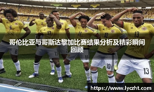 哥伦比亚与哥斯达黎加比赛结果分析及精彩瞬间回顾
