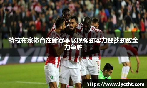 特拉布宗体育在新赛季展现强劲实力迎战劲敌全力争胜
