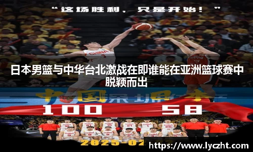 日本男篮与中华台北激战在即谁能在亚洲篮球赛中脱颖而出