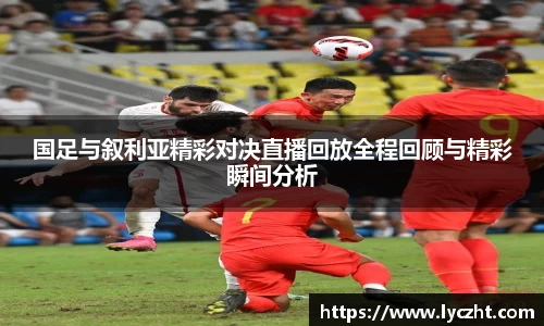 国足与叙利亚精彩对决直播回放全程回顾与精彩瞬间分析
