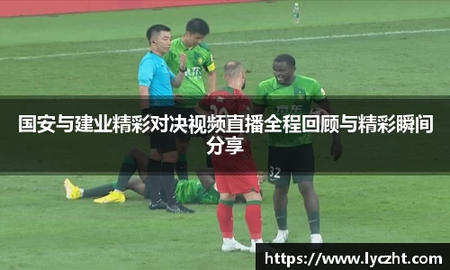 国安与建业精彩对决视频直播全程回顾与精彩瞬间分享