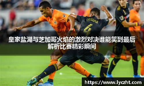 皇家盐湖与芝加哥火焰的激烈对决谁能笑到最后解析比赛精彩瞬间