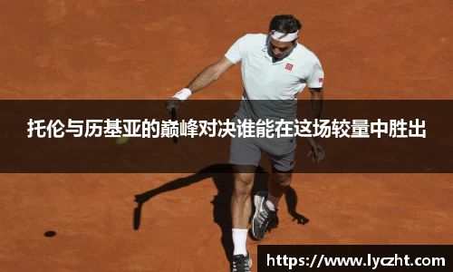 托伦与历基亚的巅峰对决谁能在这场较量中胜出