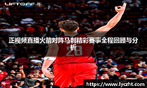 正视频直播火箭对阵马刺精彩赛事全程回顾与分析
