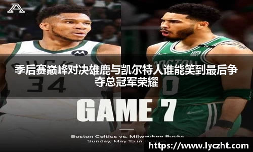 季后赛巅峰对决雄鹿与凯尔特人谁能笑到最后争夺总冠军荣耀