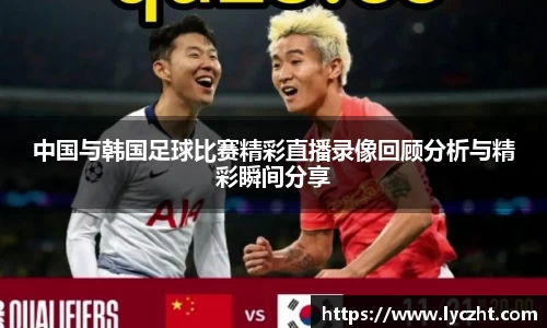 中国与韩国足球比赛精彩直播录像回顾分析与精彩瞬间分享