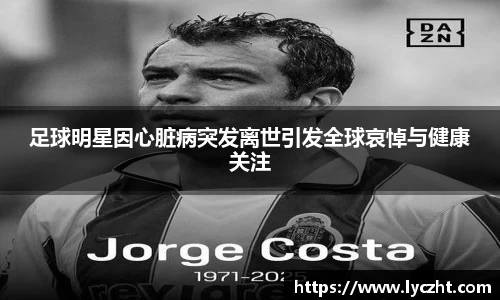 足球明星因心脏病突发离世引发全球哀悼与健康关注