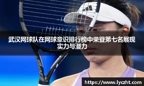 武汉网球队在网球意识排行榜中荣登第七名展现实力与潜力