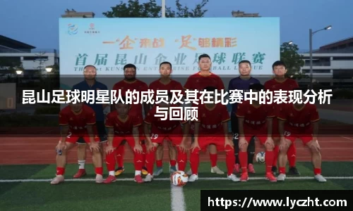 昆山足球明星队的成员及其在比赛中的表现分析与回顾