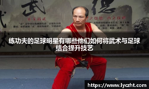 练功夫的足球明星有哪些他们如何将武术与足球结合提升技艺