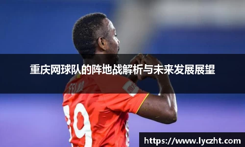 重庆网球队的阵地战解析与未来发展展望