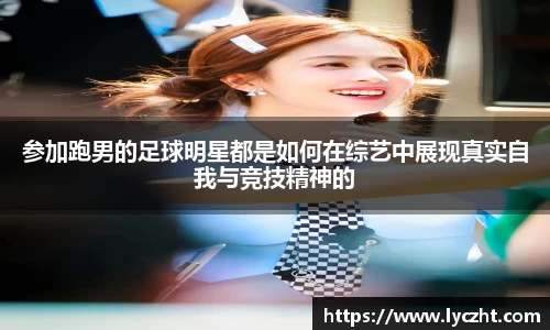 参加跑男的足球明星都是如何在综艺中展现真实自我与竞技精神的